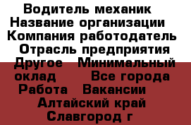 Водитель-механик › Название организации ­ Компания-работодатель › Отрасль предприятия ­ Другое › Минимальный оклад ­ 1 - Все города Работа » Вакансии   . Алтайский край,Славгород г.